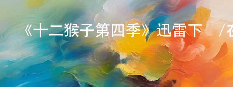 愛清靜發布《十二猴子第四季》迅雷下載/在線觀看-魔幻科幻-美劇天堂